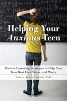 Pomoc úzkostným dospívajícím: Pozitivní rodičovské strategie, které pomohou vašemu dospívajícímu překonat úzkost, stres a obavy. - Helping Your Anxious Teen: Positive Parenting Strategies to Help Your Teen Beat Anxiety, Stress, and Worry