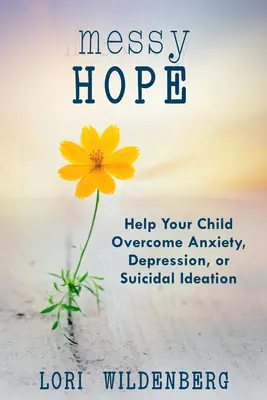 Zmatená naděje: Pomozte svému dítěti překonat úzkost, depresi nebo sebevražedné myšlenky - Messy Hope: Help Your Child Overcome Anxiety, Depression, or Suicidal Ideation