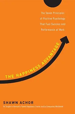 Výhoda štěstí: Sedm principů pozitivní psychologie, které podporují úspěch a výkonnost v práci - The Happiness Advantage: The Seven Principles of Positive Psychology That Fuel Success and Performance at Work