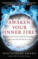 Probuďte svůj vnitřní oheň: Zažehněte svou vášeň, najděte svůj cíl a vytvořte si život, který milujete - Awaken Your Inner Fire: Ignite Your Passion, Find Your Purpose, and Create the Life That You Love