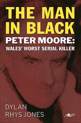 Muž v černém: Peter Moore - nejhorší sériový vrah Walesu - The Man in Black: Peter Moore - Wales' Worst Serial Killer