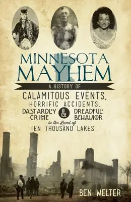 Minnesota Mayhem: Dějiny kalamitních událostí, děsivých nehod, hrůzných zločinů a strašlivého chování v zemi deseti tisíců lázní. - Minnesota Mayhem: A History of Calamitous Events, Horrific Accidents, Dastardly Crime & Dreadful Behavior in the Land of Ten Thousand La