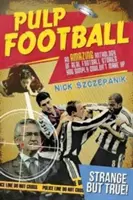 Pulp Football: Úžasná antologie skutečných fotbalových příběhů, které si prostě nevymyslíte - Pulp Football: An Amazing Anthology of True Football Stories You Simply Couldn't Make Up