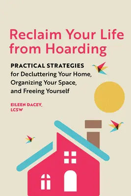 Reclaim Your Life from Hoarding (Získejte zpět svůj život z hromadění): Vyzkoušejte si praktické strategie pro vyčištění domácnosti, uspořádání prostoru a osvobození se od hromadění odpadků. - Reclaim Your Life from Hoarding: Practical Strategies for Decluttering Your Home, Organizing Your Space, and Freeing Yourself