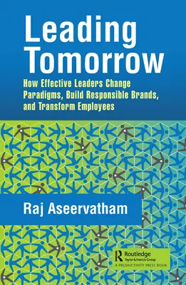 Vedení zítřka: Jak efektivní lídři mění paradigmata, budují odpovědné značky a transformují zaměstnance. - Leading Tomorrow: How Effective Leaders Change Paradigms, Build Responsible Brands, and Transform Employees