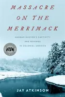 Masakr na řece Merrimack: zajetí a pomsta Hannah Dustonové v koloniální Americe - Massacre on the Merrimack: Hannah Duston's Captivity and Revenge in Colonial America