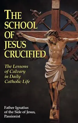 Škola ukřižovaného Ježíše: Škola Ježíše Krista v každodenním katolickém životě: lekce Kalvárie - The School of Jesus Crucified: The Lessons of Calvary in Daily Catholic Life