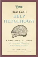 RHS Jak mohu pomoci ježkům? - Sbírka inspirativních nápadů pro zahrádkáře, jak přivítat volně žijící živočichy - RHS How Can I Help Hedgehogs? - A Gardener's Collection of Inspiring Ideas for Welcoming Wildlife