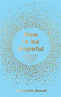Jak být nadějný - Váš soubor nástrojů, jak znovu objevit naději a pomoci vytvořit laskavější svět - How to Be Hopeful - Your Toolkit to Rediscover Hope and Help Create a Kinder World