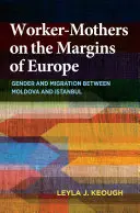 Dělnice-matky na okraji Evropy: Gender a migrace mezi Moldavskem a Istanbulem - Worker-Mothers on the Margins of Europe: Gender and Migration Between Moldova and Istanbul