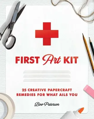 První výtvarná sada: 25 kreativních papírenských léků na to, co vás trápí - First Art Kit: 25 Creative Papercraft Remedies for What Ails You