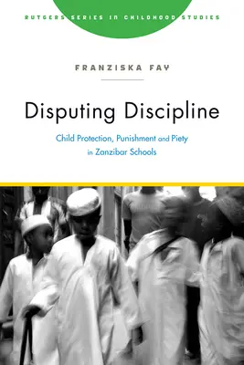 Disputující disciplína: Ochrana dětí, tresty a zbožnost ve školách na Zanzibaru - Disputing Discipline: Child Protection, Punishment, and Piety in Zanzibar Schools