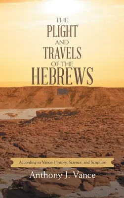 Úděl a cesty Hebrejců: Podle Vance: Vance: Historie, věda a Písmo svaté - The Plight and Travels of the Hebrews: According to Vance: History, Science, and Scripture