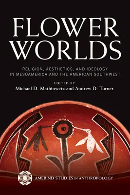 Květinové světy: náboženství, estetika a ideologie v Mezoamerice a na americkém jihozápadě - Flower Worlds: Religion, Aesthetics, and Ideology in Mesoamerica and the American Southwest