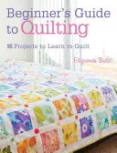 Průvodce začátečníka quiltováním: 16 projektů, jak se naučit quiltovat - Beginner's Guide to Quilting: 16 Projects to Learn to Quilt