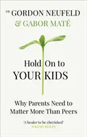 Držte se svých dětí - Proč musí na rodičích záležet více než na vrstevnících - Hold on to Your Kids - Why Parents Need to Matter More Than Peers