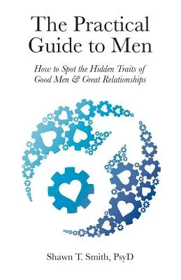 Praktický průvodce muži: Jak rozpoznat skryté vlastnosti dobrých mužů a skvělých vztahů - The Practical Guide to Men: How to Spot the Hidden Traits of Good Men and Great Relationships