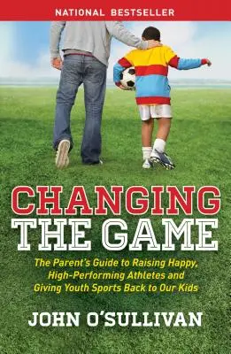 Changing the Game: Průvodce rodičů, jak vychovat šťastné a výkonné sportovce a vrátit mládežnický sport zpět našim dětem. - Changing the Game: The Parent's Guide to Raising Happy, High-Performing Athletes, and Giving Youth Sports Back to Our Kids
