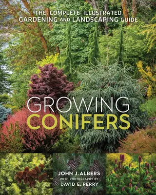 Pěstování jehličnanů: Kompletní ilustrovaný průvodce zahradní a krajinářskou tvorbou - Growing Conifers: The Complete Illustrated Gardening and Landscaping Guide