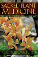 Posvátná rostlinná medicína: Moudrost v indiánském bylinkářství - Sacred Plant Medicine: The Wisdom in Native American Herbalism
