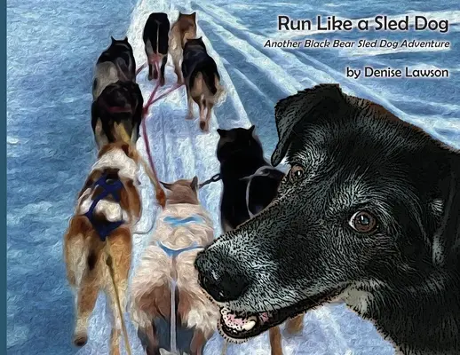 Běž jako pes na saních: Další dobrodružství černého medvědího spřežení - Run Like a Sled Dog: Another Black Bear Sled Dog Adventure