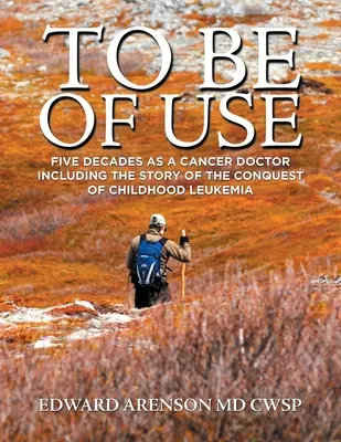 Být užitečný: Pět desetiletí lékaře s rakovinou včetně příběhu o překonání dětské leukémie - To Be of Use: Five Decades as a Cancer Doctor Including the Story of the Conquest of Childhood Leukemia
