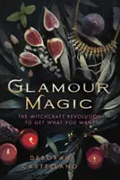 Půvabná magie: Čarodějná revoluce, díky níž získáte, co chcete - Glamour Magic: The Witchcraft Revolution to Get What You Want