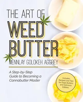 The Art of Weed Butter (Umění plevelného másla): A Step-By-Step Guide to Becoming a Cannabutter Master (Průvodce krok za krokem, jak se stát mistrem konopného másla) - The Art of Weed Butter: A Step-By-Step Guide to Becoming a Cannabutter Master
