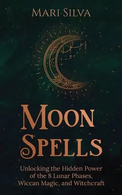 Měsíční kouzla: Odhalení skryté síly osmi měsíčních fází, čarodějnictví a wiccanské magie. - Moon Spells: Unlocking the Hidden Power of the 8 Lunar Phases, Wiccan Magic, and Witchcraft