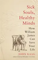 Nemocné duše, zdravé mysli: Jak vám William James může zachránit život - Sick Souls, Healthy Minds: How William James Can Save Your Life