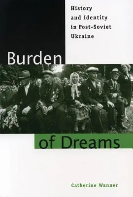 Břemeno snů: Dějiny a identita na postsovětské Ukrajině. - Burden of Dreams: History and Identity in Post-Soviet Ukraine