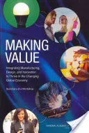 Vytváření hodnot: Vydejte se na cestu k úspěchu v měnící se globální ekonomice: Shrnutí semináře - Making Value: Integrating Manufacturing, Design, and Innovation to Thrive in the Changing Global Economy: Summary of a Workshop