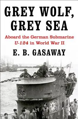 Šedý vlk, šedé moře: Na palubě německé ponorky U-124 za druhé světové války - Grey Wolf, Grey Sea: Aboard the German Submarine U-124 in World War II