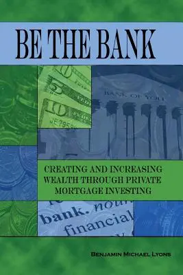 Buď bankou: Vytváření a zvyšování bohatství prostřednictvím soukromého investování do hypoték - Be the Bank: Creating and Increasing Wealth through Private Mortgage Investing