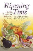 Čas zrání: Příběhy zevnitř pro stárnutí s grácií - Ripening Time: Inside Stories for Aging with Grace