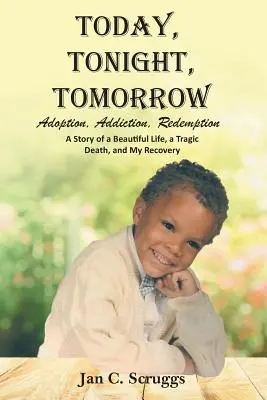 Dnes, dnes, zítra: Příběh o krásném životě a tragické smrti a mém zotavení: adopce, závislost, vykoupení. - Today, Tonight, Tomorrow: Adoption, Addiction, Redemption; A story of a Beautiful Life and Tragic Death, and My Recovery