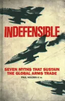 Neobhajitelné: Sedm mýtů, které udržují globální obchod se zbraněmi. - Indefensible: Seven Myths That Sustain the Global Arms Trade