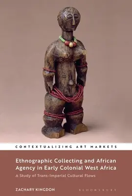 Etnografické sběratelství a africká agentura v rané koloniální západní Africe: A Study of Trans-Imperial Cultural Flows (Studie o transimperiálních kulturních tocích) - Ethnographic Collecting and African Agency in Early Colonial West Africa: A Study of Trans-Imperial Cultural Flows