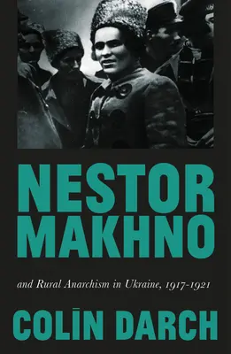 Nestor Machno a venkovský anarchismus na Ukrajině v letech 1917-1921 - Nestor Makhno and Rural Anarchism in Ukraine, 1917-1921