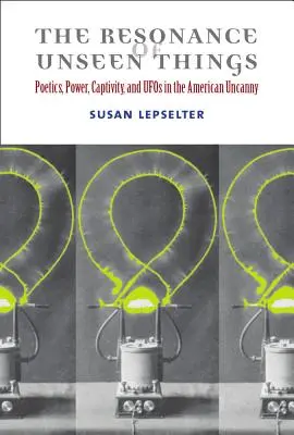 Rezonance neviditelných věcí: Poetika, moc, zajetí a UFO v americké nadpřirozenosti - The Resonance of Unseen Things: Poetics, Power, Captivity, and UFOs in the American Uncanny