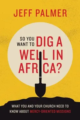 Chceš vykopat studnu v Africe?: Co byste vy a vaše církev měli vědět o misiích zaměřených na milosrdenství? - So You Want to Dig a Well in Africa?: What You and Your Church Need to Know About Mercy-Oriented Missions