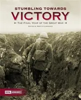 Klopýtání na cestě k vítězství: Poslední rok Velké války - Stumbling Towards Victory: The Final Year of the Great War