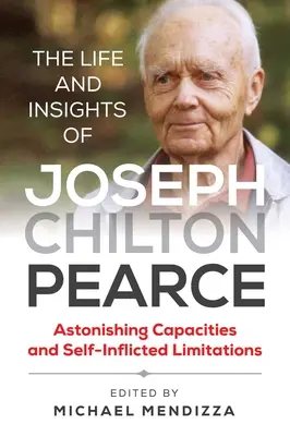 Život a postřehy Josepha Chiltona Pearce: Vědecké poznatky a zkušenosti Pearce Chilse: Úžasné schopnosti a omezení, která si sám způsobil - The Life and Insights of Joseph Chilton Pearce: Astonishing Capacities and Self-Inflicted Limitations