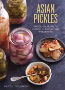 Asijské nakládané okurky: Sladké, kyselé, slané, nakládané a fermentované konzervy z Koreje, Japonska, Číny, Indie a dalších zemí světa - Asian Pickles: Sweet, Sour, Salty, Cured, and Fermented Preserves from Korea, Japan, China, India, and Beyond