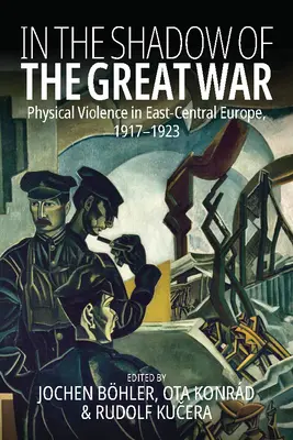Ve stínu Velké války: Fyzické násilí ve východní a střední Evropě v letech 1917-1923 - In the Shadow of the Great War: Physical Violence in East-Central Europe, 1917-1923