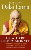 Jak být soucitný - Příručka pro vytváření vnitřního míru a šťastnějšího světa - How To Be Compassionate - A Handbook for Creating Inner Peace and a Happier World