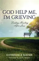 Bůh mi pomáhej, truchlím: Hledání uzdravení po ztrátě - God Help Me, I'm Grieving: Finding Healing After Loss