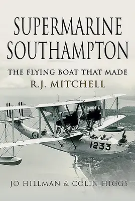Supermarine Southampton: Mitchell: létající člun, který udělal R. J. Mitchella létajícím člunem - Supermarine Southampton: The Flying Boat That Made R.J. Mitchell