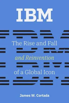 IBM: Vzestup, pád a znovuobjevení globální ikony IBM - The Rise and Fall and Reinvention of a Global Icon - IBM: The Rise and Fall and Reinvention of a Global Icon