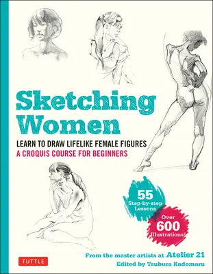 Skicování žen: Naučte se kreslit realistické ženské postavy, kompletní kurz pro začátečníky - více než 600 ilustrací - Sketching Women: Learn to Draw Lifelike Female Figures, a Complete Course for Beginners - Over 600 Illustrations